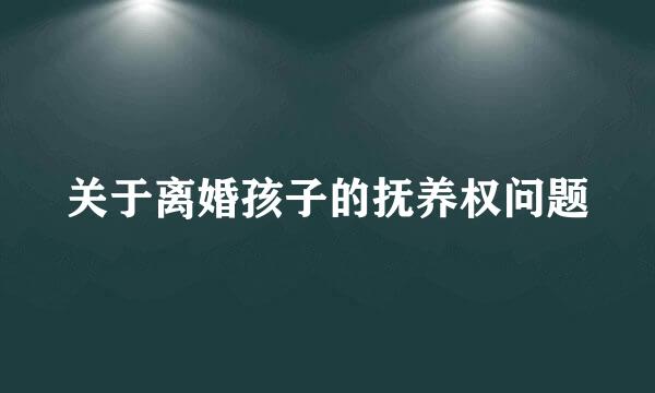 关于离婚孩子的抚养权问题