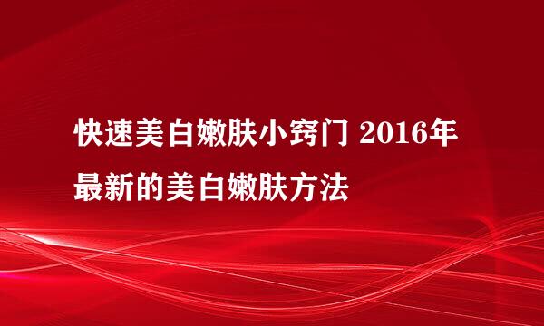 快速美白嫩肤小窍门 2016年最新的美白嫩肤方法