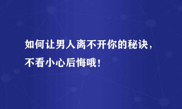 如何让男人离不开你的秘诀，不看小心后悔哦！