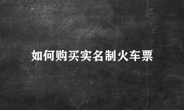 如何购买实名制火车票