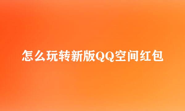 怎么玩转新版QQ空间红包