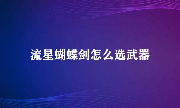 流星蝴蝶剑怎么选武器