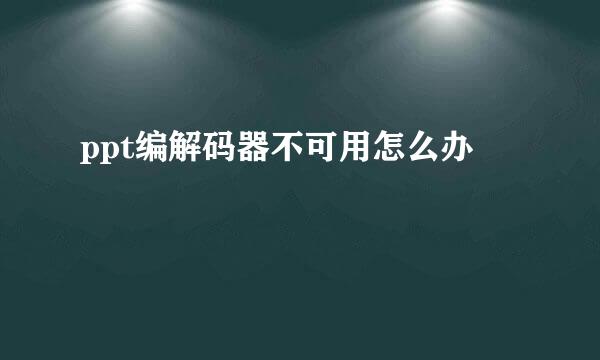 ppt编解码器不可用怎么办