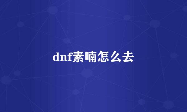 dnf素喃怎么去