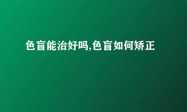 色盲能治好吗,色盲如何矫正