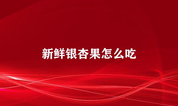 新鲜银杏果怎么吃