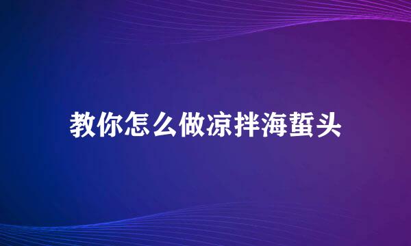 教你怎么做凉拌海蜇头