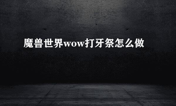 魔兽世界wow打牙祭怎么做