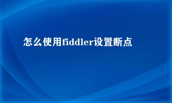 怎么使用fiddler设置断点