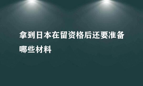 拿到日本在留资格后还要准备哪些材料