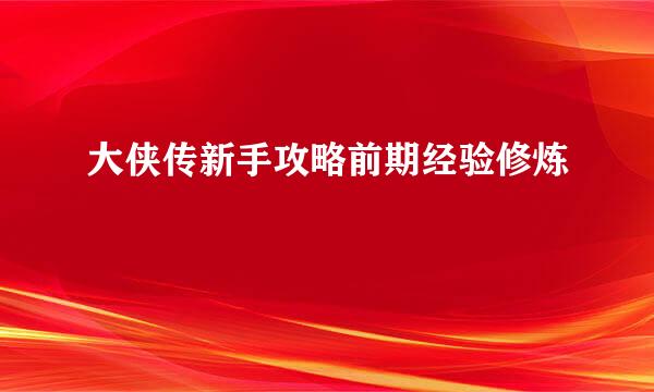 大侠传新手攻略前期经验修炼