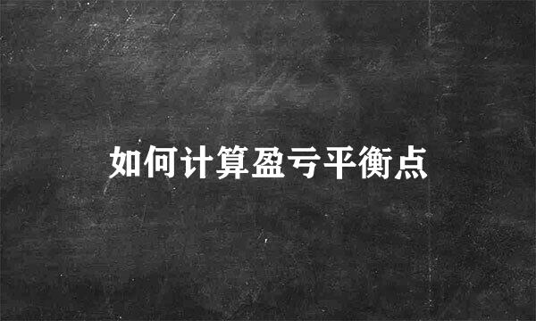 如何计算盈亏平衡点