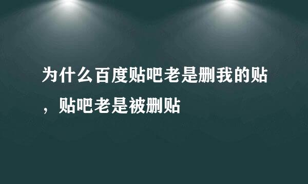 为什么百度贴吧老是删我的贴，贴吧老是被删贴