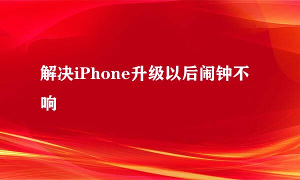 解决iPhone升级以后闹钟不响