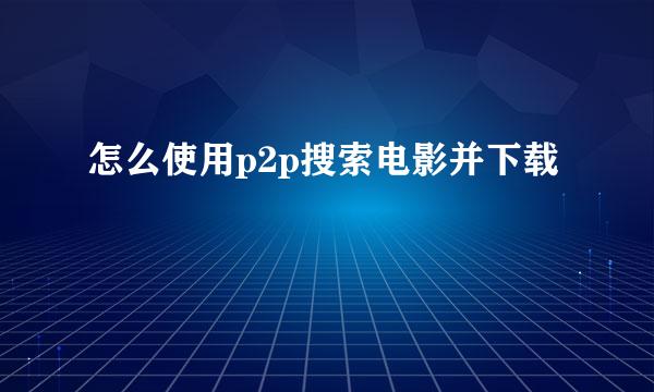 怎么使用p2p搜索电影并下载