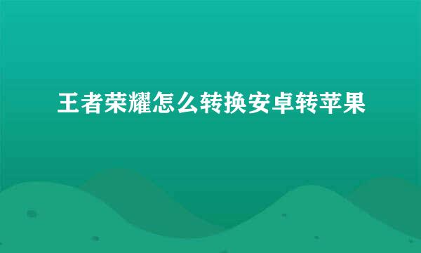 王者荣耀怎么转换安卓转苹果