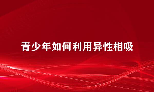 青少年如何利用异性相吸