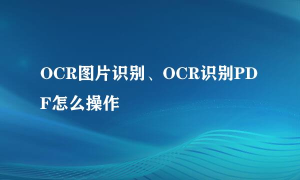 OCR图片识别、OCR识别PDF怎么操作