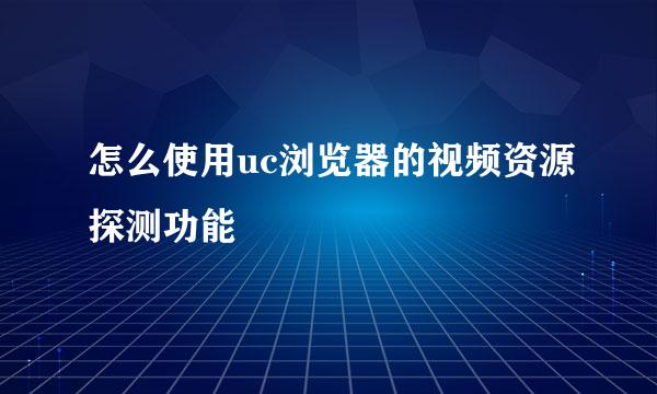 怎么使用uc浏览器的视频资源探测功能