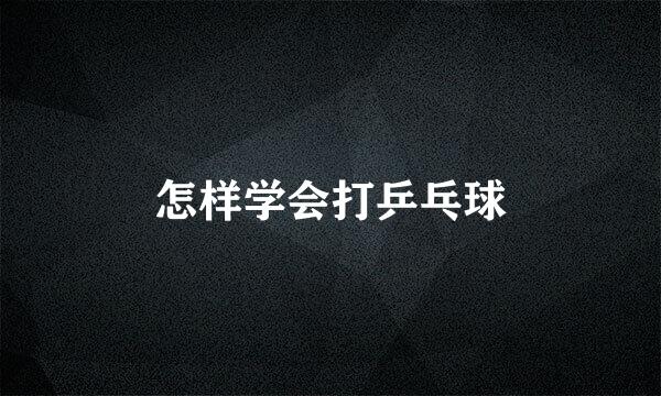怎样学会打乒乓球