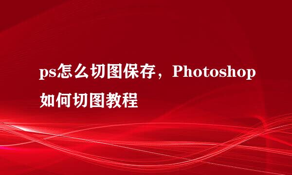 ps怎么切图保存，Photoshop如何切图教程