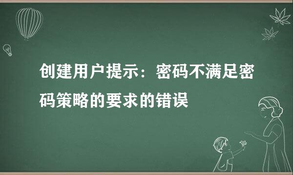 创建用户提示：密码不满足密码策略的要求的错误