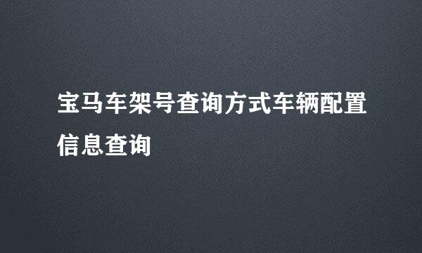 宝马车架号查询方式车辆配置信息查询