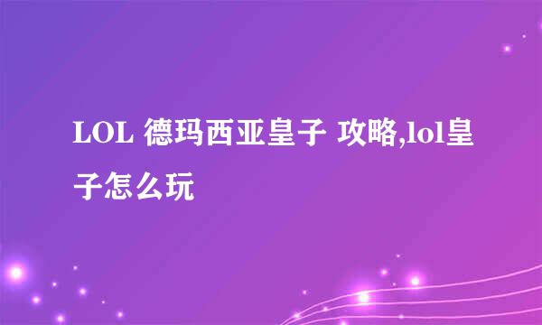 LOL 德玛西亚皇子 攻略,lol皇子怎么玩