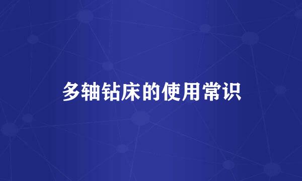 多轴钻床的使用常识