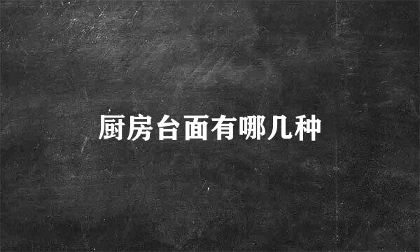 厨房台面有哪几种