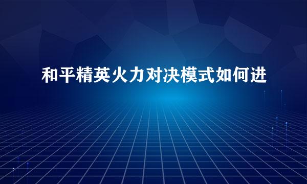 和平精英火力对决模式如何进
