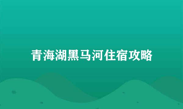 青海湖黑马河住宿攻略