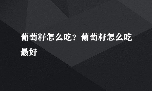 葡萄籽怎么吃？葡萄籽怎么吃最好