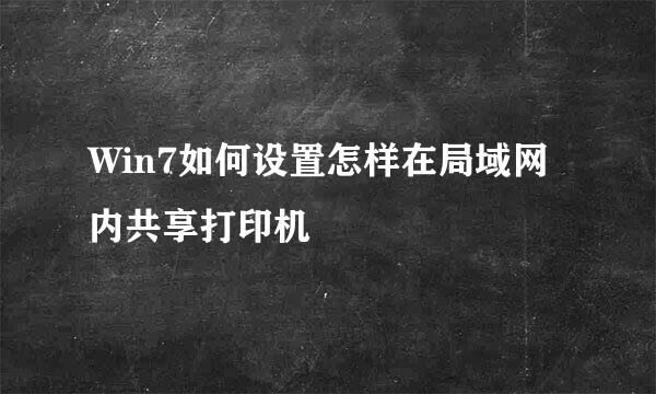 Win7如何设置怎样在局域网内共享打印机