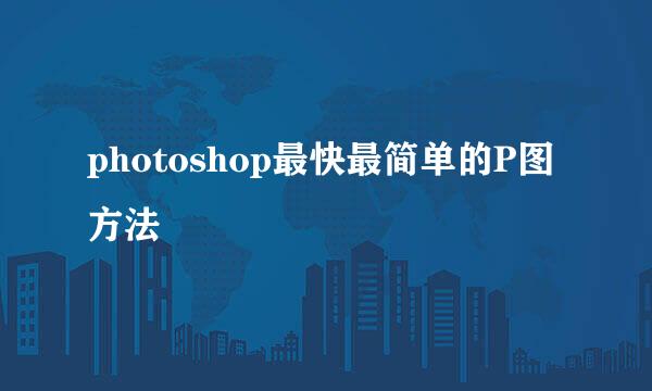 photoshop最快最简单的P图方法