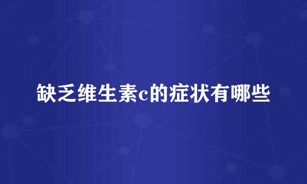 缺乏维生素c的症状有哪些