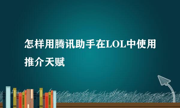 怎样用腾讯助手在LOL中使用推介天赋