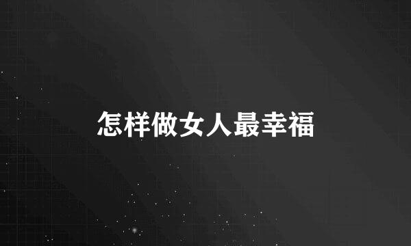 怎样做女人最幸福