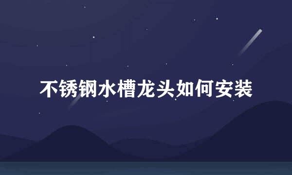 不锈钢水槽龙头如何安装