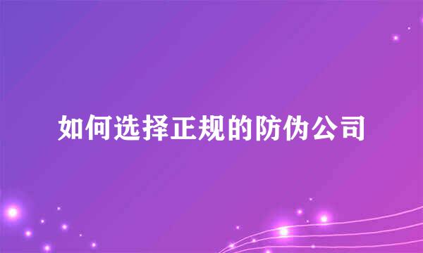 如何选择正规的防伪公司