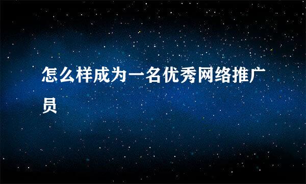怎么样成为一名优秀网络推广员