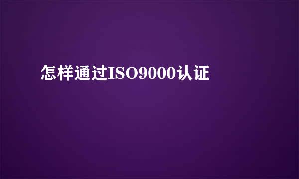 怎样通过ISO9000认证