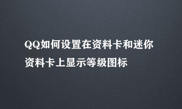 QQ如何设置在资料卡和迷你资料卡上显示等级图标
