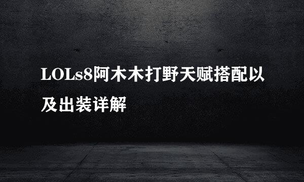 LOLs8阿木木打野天赋搭配以及出装详解