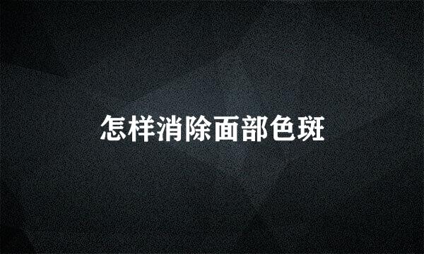 怎样消除面部色斑