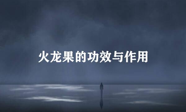 火龙果的功效与作用