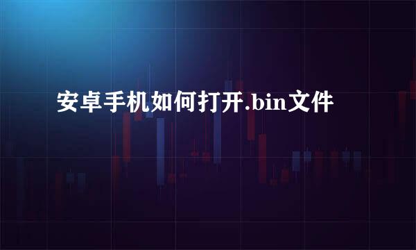 安卓手机如何打开.bin文件
