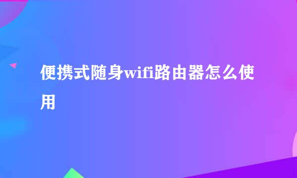 便携式随身wifi路由器怎么使用