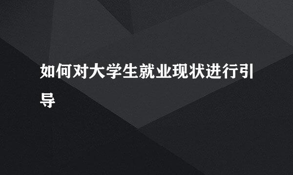 如何对大学生就业现状进行引导