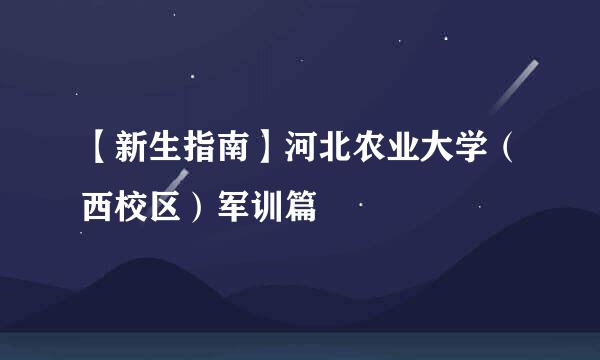 【新生指南】河北农业大学（西校区）军训篇